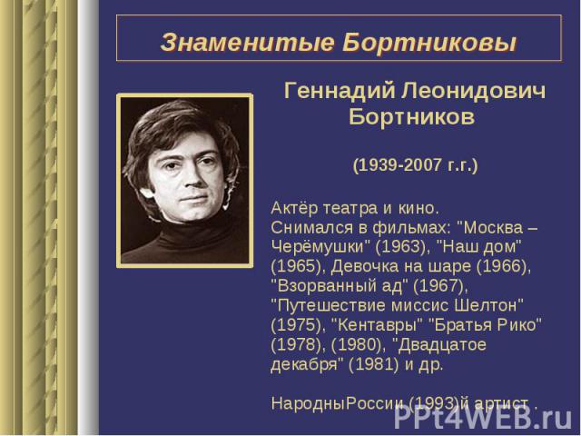 Знаменитые БортниковыГеннадий Леонидович Бортников (1939-2007 г.г.) Актёр театра и кино. Снимался в фильмах: 