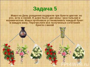 Задача 5 Маше на День рождения подарили три букета цветов: из роз, астр и лилий.