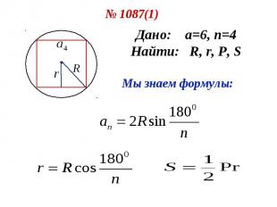 № 1087(1) Дано: а=6, n=4 Найти: R, r, P, S Мы знаем формулы: