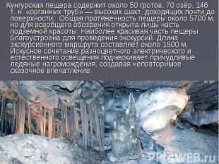 Кунгурская пещера содержит около 50 гротов, 70 озёр, 146 т. н. «органных труб» —