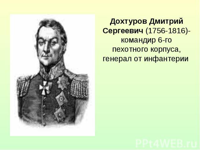 Дохтуров Дмитрий Сергеевич (1756-1816)- командир 6-го пехотного корпуса, генерал от инфантерии