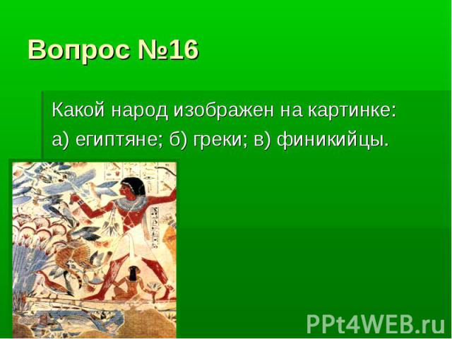 Вопрос №16 Какой народ изображен на картинке: а) египтяне; б) греки; в) финикийцы.