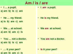 Am / is / areI … a pupil.a) am b) is c) areHe … my friend.a) is b) are c) amWe …