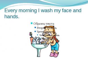 Every morning I wash my face and hands.