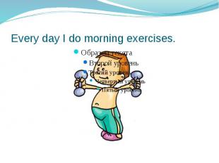 Every day I do morning exercises.