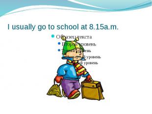 I usually go to school at 8.15a.m.
