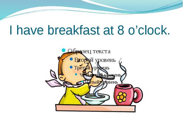 I have breakfast at 8 o’clock.