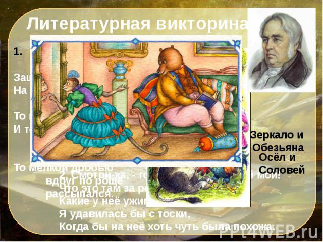 Тут Соловей являть своё искусство стал:Защёлкал, засвисталНа тысячу ладов, тянул, переливался,То нежно он ослабевалИ томной вдалеке свирелью отдавался,То мелкой дробью вдруг по роще рассыпался.