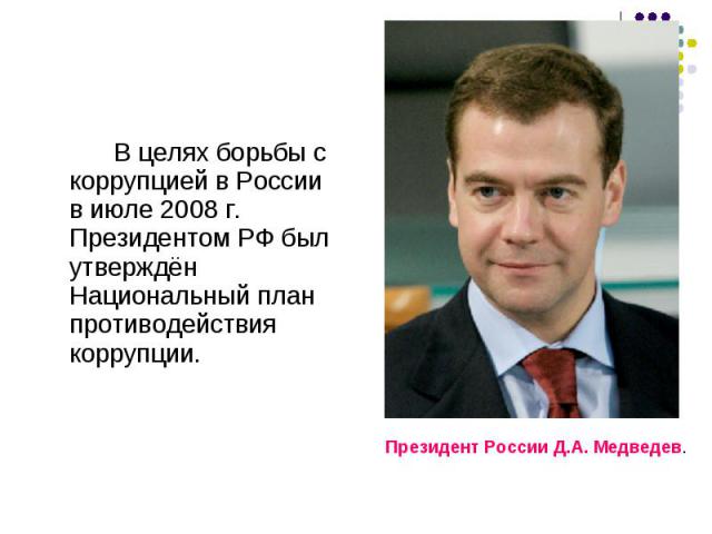 В целях борьбы с коррупцией в России в июле 2008 г. Президентом РФ был утверждён Национальный план противодействия коррупции. Президент России Д.А. Медведев.