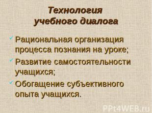 Технология учебного диалога Рациональная организация процесса познания на уроке;