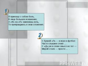 Я приношу с собою боль, В лице большое искажение, А «Ф» на «П» заменишь коль, То