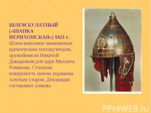 ШЛЕМ БУЛАТНЫЙ («ШАПКА ИЕРИХОНСКАЯ») 1621 г. Шлем выполнен знаменитым кремлевским