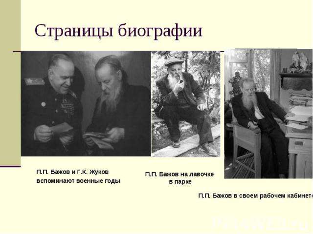 Страницы биографии П.П. Бажов и Г.К. Жуков вспоминают военные годы П.П. Бажов на лавочке в парке П.П. Бажов в своем рабочем кабинете