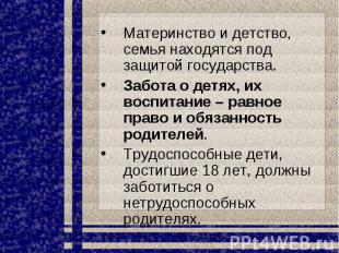 Материнство и детство, семья находятся под защитой государства.Забота о детях, и