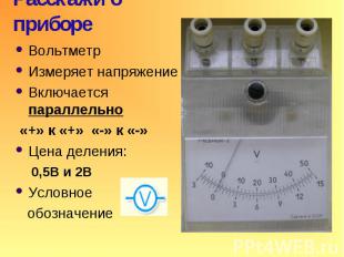 Расскажи о приборе: Амперметр Измеряет силу тока Включается последовательно Цена