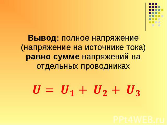 Вывод: полное напряжение (напряжение на источнике тока) равно сумме напряжений на отдельных проводника