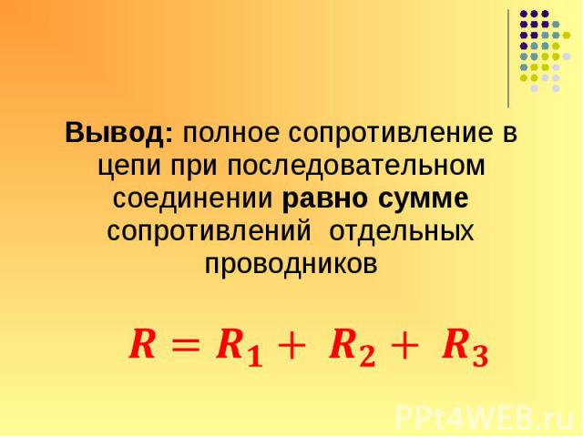 Вывод: полное сопротивление в цепи при последовательном соединении равно сумме сопротивлений отдельных проводников