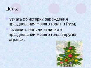 Цель: узнать об истории зарождения празднования Нового года на Руси; выяснить ес
