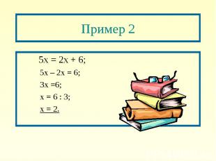 Пример 2 5х = 2х + 6; 5х – 2х = 6; 3х =6; х = 6 : 3; х = 2.