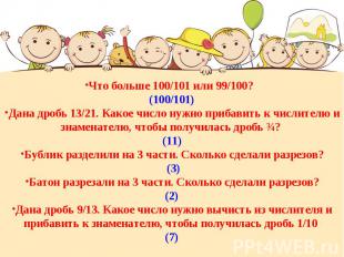 Что больше 100/101 или 99/100? (100/101)Дана дробь 13/21. Какое число нужно приб