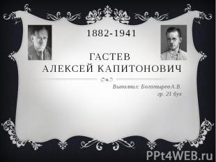 1882-1941ГАСТЕВ АЛЕКСЕЙ КАПИТОНОВИЧВыполнил: Богатырев А.В.гр. 21 бух