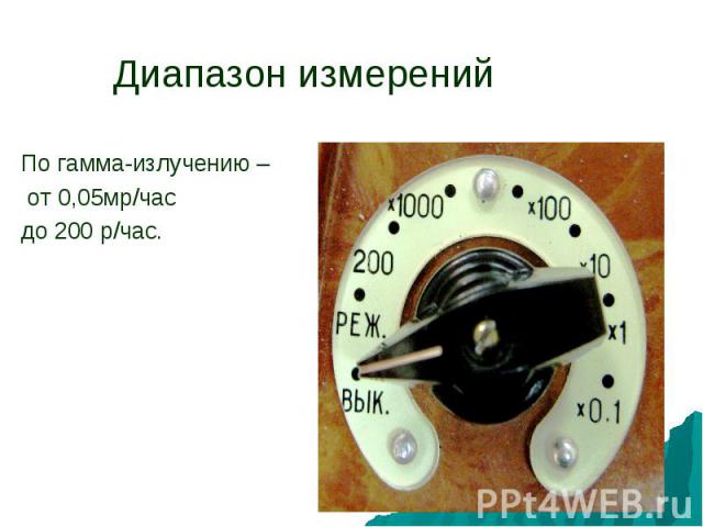 Диапазон измеренийПо гамма-излучению – от 0,05мр/часдо 200 р/час.