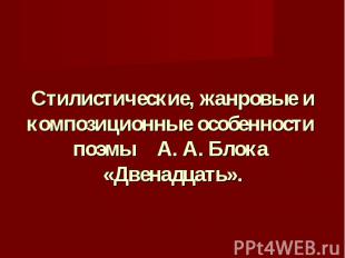 Стилистические, жанровые и композиционные особенности поэмы А. А. Блока «Двенадц