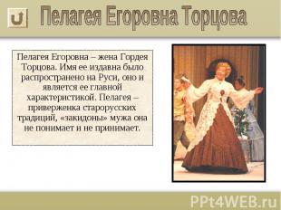 Пелагея Егоровна – жена Гордея Торцова. Имя ее издавна было распространено на Ру