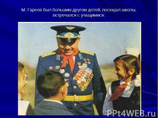 М. Гареев был большим другом детей, посещал школы, встречался с учащимися.