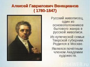 Алексей Гаврилович Венецианов( 1780-1847)Русский живописец, один из основоположн