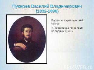 Пукирев Василий Владимирович(1832-1890)Родился в крестьянской семье.« Профессор