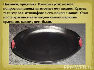 Наконец, придумал. Взял он кусок железа, попросил кузнеца изготовить ему поднос.