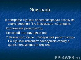 В эпиграфе Пушкин перефразировал строку из стихотворения П.А.Вяземского «Станция