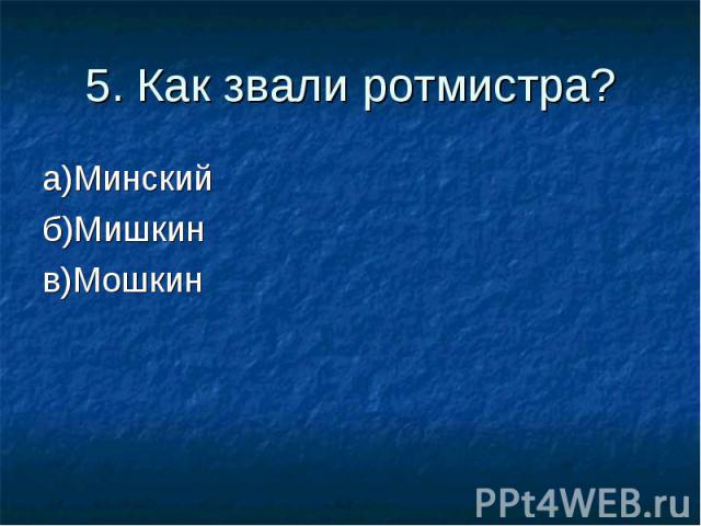 5. Как звали ротмистра?а)Минский б)Мишкин в)Мошкин