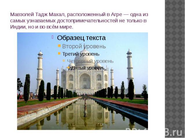 Мавзолей Тадж Махал, расположенный в Агре — одна из самых узнаваемых достопримечательностей не только в Индии, но и во всём мире.