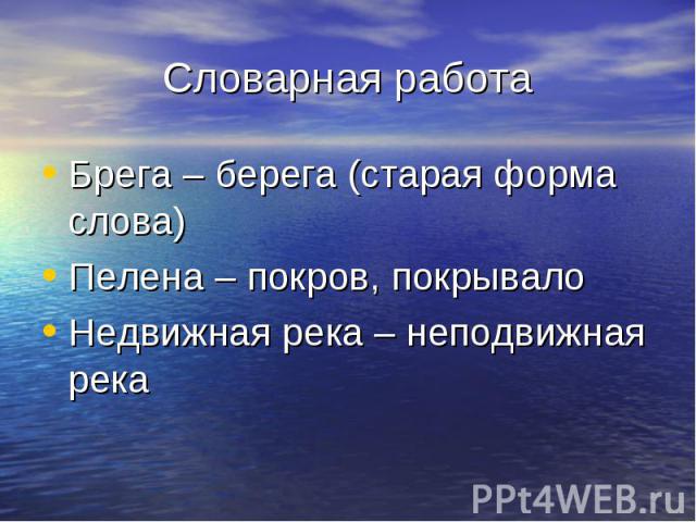 Словарная работаБрега – берега (старая форма слова)Пелена – покров, покрывалоНедвижная река – неподвижная река