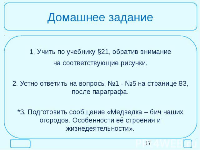 Домашнее задание1. Учить по учебнику §21, обратив вниманиена соответствующие рисунки.2. Устно ответить на вопросы №1 - №5 на странице 83, после параграфа.*3. Подготовить сообщение «Медведка – бич наших огородов. Особенности её строения и жизнедеятел…