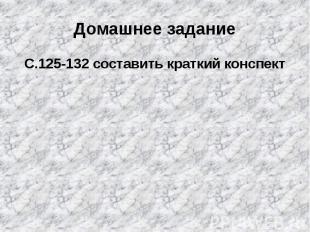 Домашнее заданиеС.125-132 составить краткий конспект