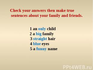 Check your answers then make true sentences about your family and friends. 1 an