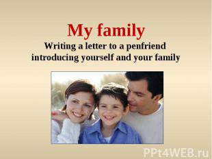 My familyWriting a letter to a penfriend introducing yourself and your family