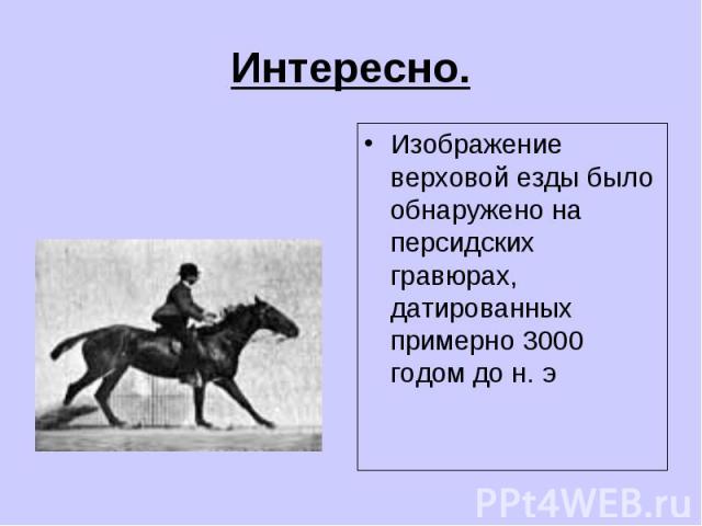 Изображение верховой езды было обнаружено на персидских гравюрах, датированных примерно 3000 годом до н. э