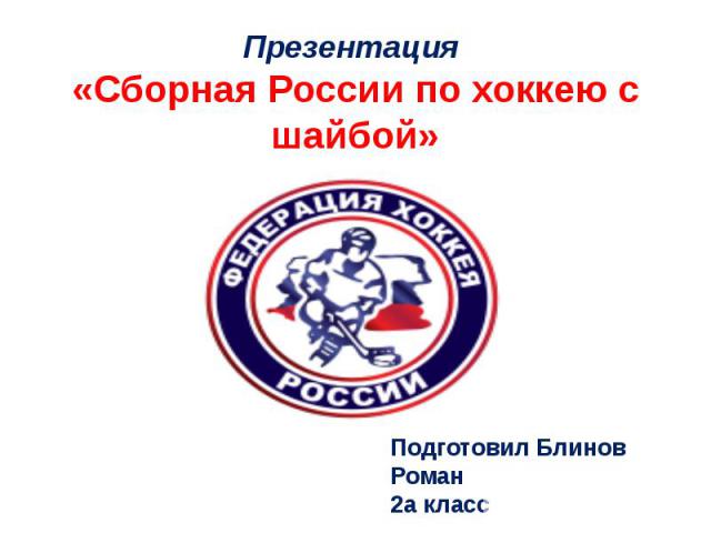 Презентация «Сборная России по хоккею с шайбой»Подготовил Блинов Роман2а класс