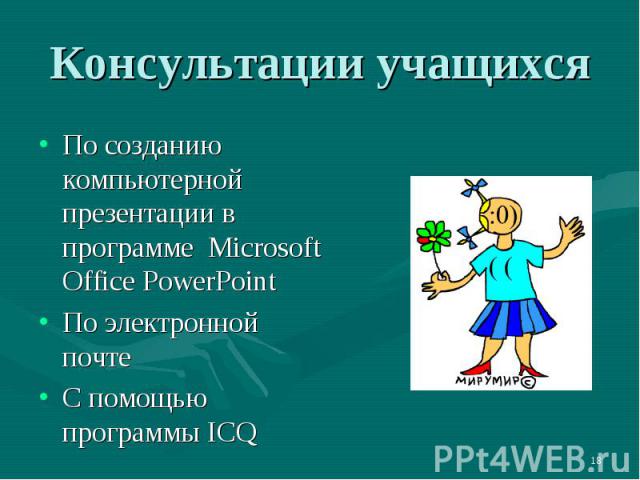 Консультации учащихсяПо созданию компьютерной презентации в программе Microsoft Office PowerPoint По электронной почтеС помощью программы ICQ