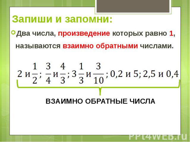 Запиши и запомни:Два числа, произведение которых равно 1, называются взаимно обратными числами.