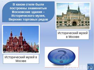 В каком стиле были построены знаменитые Московские здания – Исторического музея,