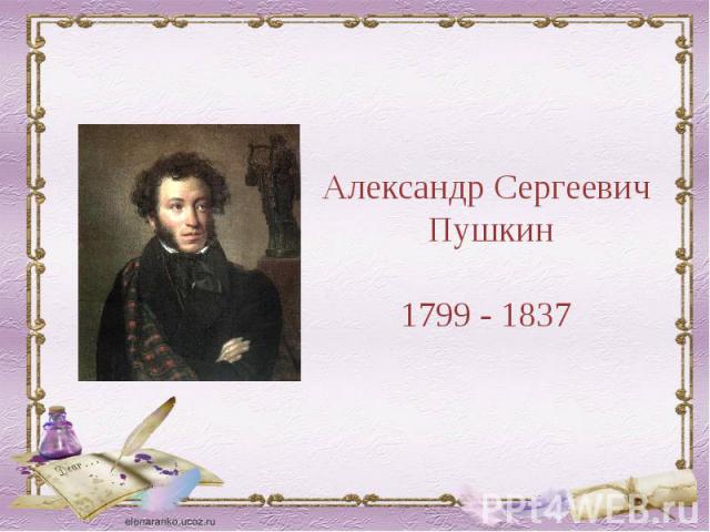 Александр Сергеевич Пушкин1799 - 1837