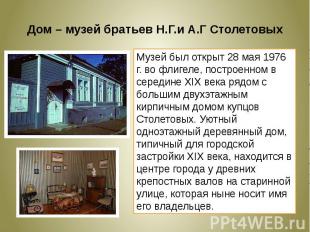 Дом – музей братьев Н.Г.и А.Г СтолетовыхМузей был открыт 28 мая 1976 г. во флиге