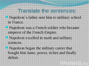 Translate the sentences:Napoleon`s father sent him to military school in France.