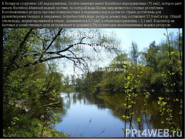 В Беларуси сооружено 145 водохранилищ. Особое значение имеет Вилейское водохранилище (75 км2), которое дает начало Вилейско-Минской водной системе, по которой воды Вилии направляются к столице республики. Возобновляемые ресурсы пресных поверхностных…
