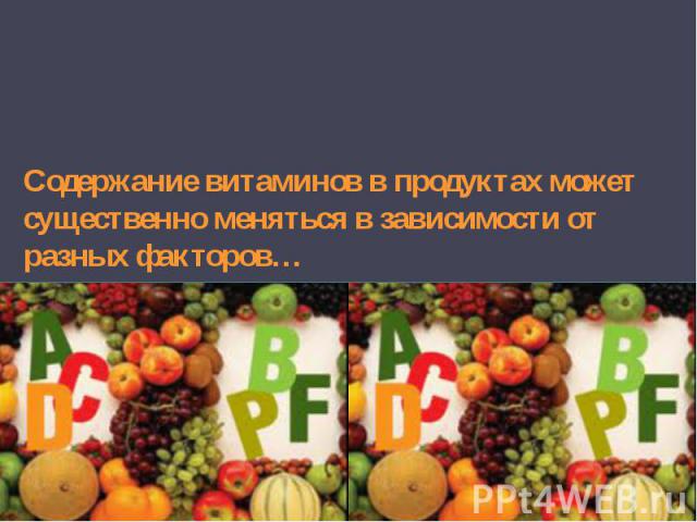 Содержание витаминов в продуктах может существенно меняться в зависимости от разных факторов…